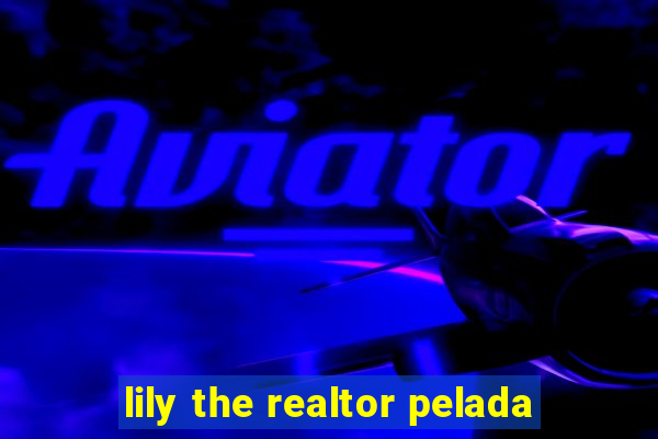 lily the realtor pelada